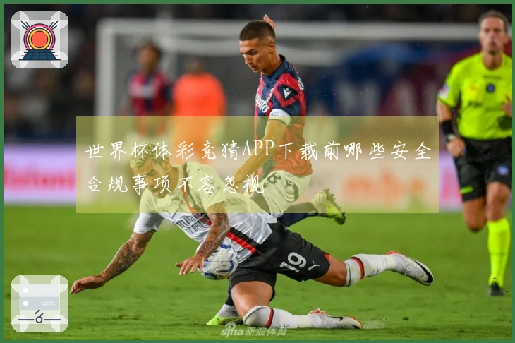 世界杯体彩竞猜APP下载前哪些安全合规事项不容忽视