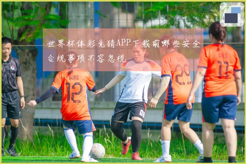 世界杯体彩竞猜APP下载前哪些安全合规事项不容忽视