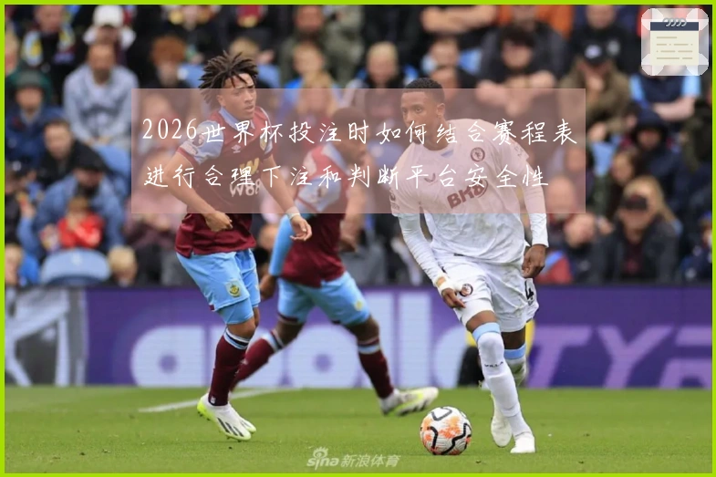 2026世界杯投注时如何结合赛程表进行合理下注和判断平台安全性