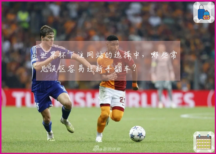 世界杯下注网站的选择中，哪些常见误区容易让新手翻车？