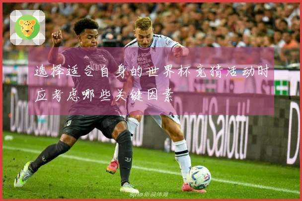 选择适合自身的世界杯竞猜活动时应考虑哪些关键因素