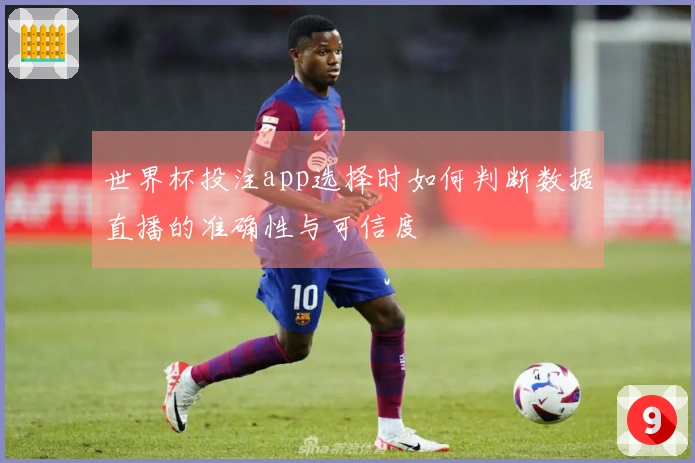 世界杯投注app选择时如何判断数据直播的准确性与可信度