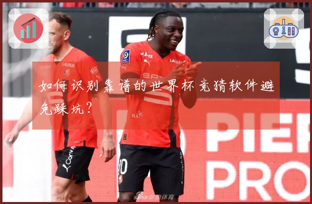 如何识别靠谱的世界杯竞猜软件避免踩坑？