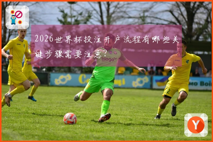 2026世界杯投注开户流程有哪些关键步骤需要注意？
