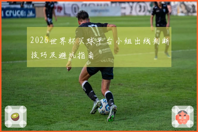 2026世界杯买球平台小组出线判断技巧及避坑指南