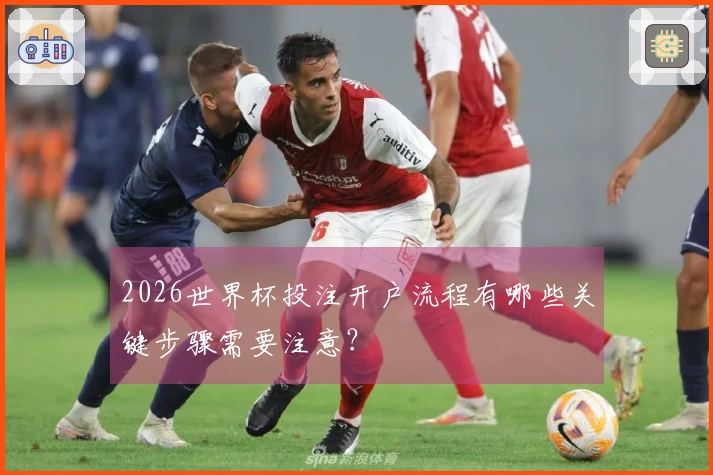 2026世界杯投注开户流程有哪些关键步骤需要注意？