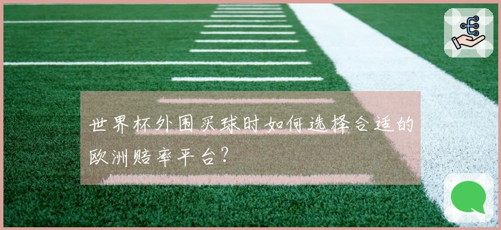 世界杯外围买球时如何选择合适的欧洲赔率平台？
