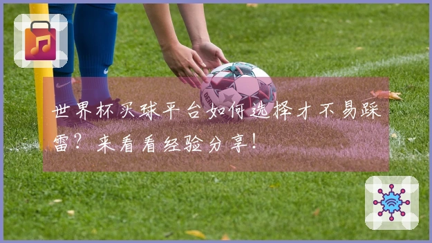 世界杯买球平台如何选择才不易踩雷？来看看经验分享！