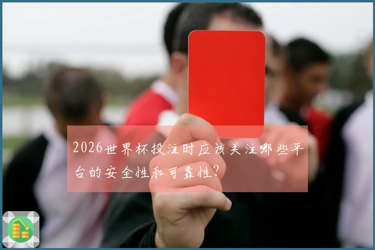 2026世界杯投注时应该关注哪些平台的安全性和可靠性？