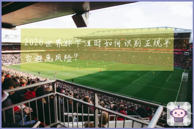 2026世界杯下注时如何识别正规平台避免风险？