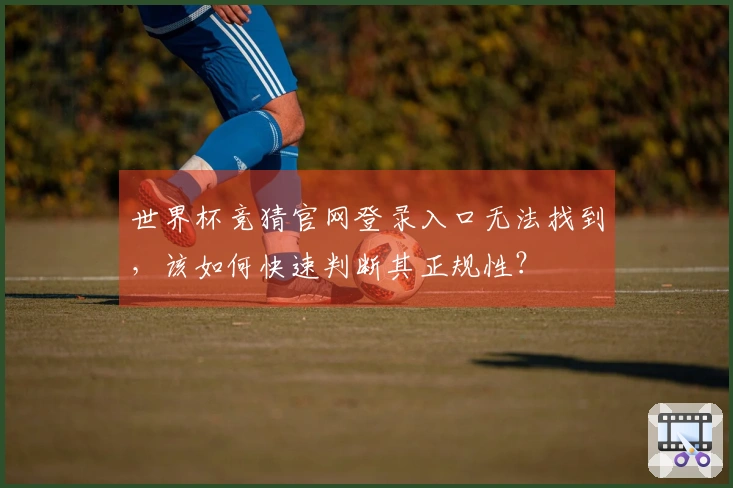 世界杯竞猜官网登录入口无法找到，该如何快速判断其正规性？