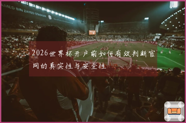 2026世界杯开户前如何有效判断官网的真实性与安全性