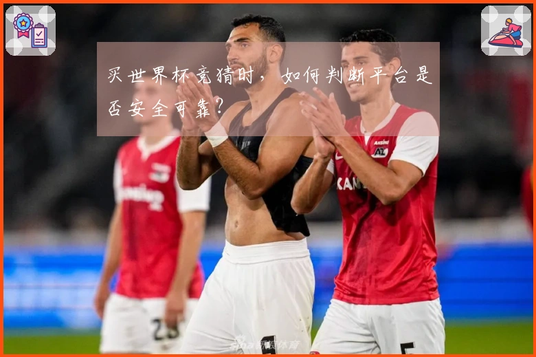 买世界杯竞猜时，如何判断平台是否安全可靠？