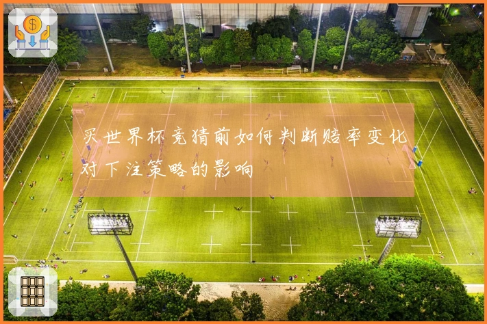 买世界杯竞猜前如何判断赔率变化对下注策略的影响