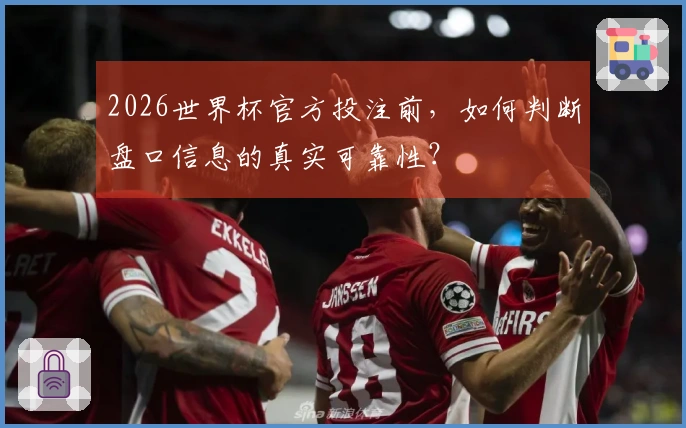 2026世界杯官方投注前，如何判断盘口信息的真实可靠性？