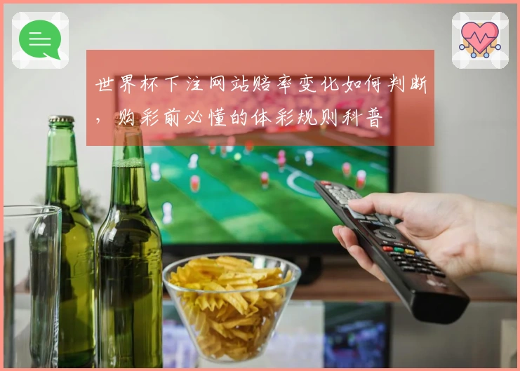 世界杯下注网站赔率变化如何判断，购彩前必懂的体彩规则科普
