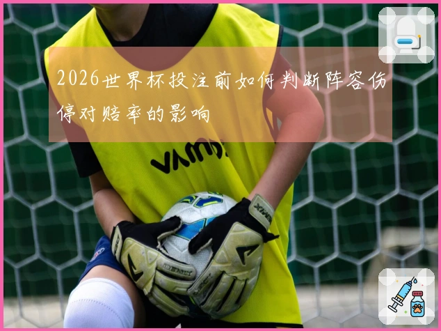 2026世界杯投注前如何判断阵容伤停对赔率的影响
