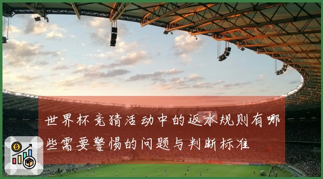 世界杯竞猜活动中的返水规则有哪些需要警惕的问题与判断标准