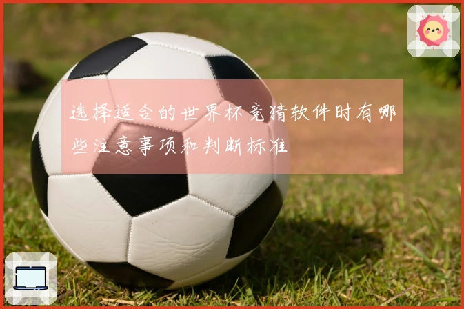 选择适合的世界杯竞猜软件时有哪些注意事项和判断标准