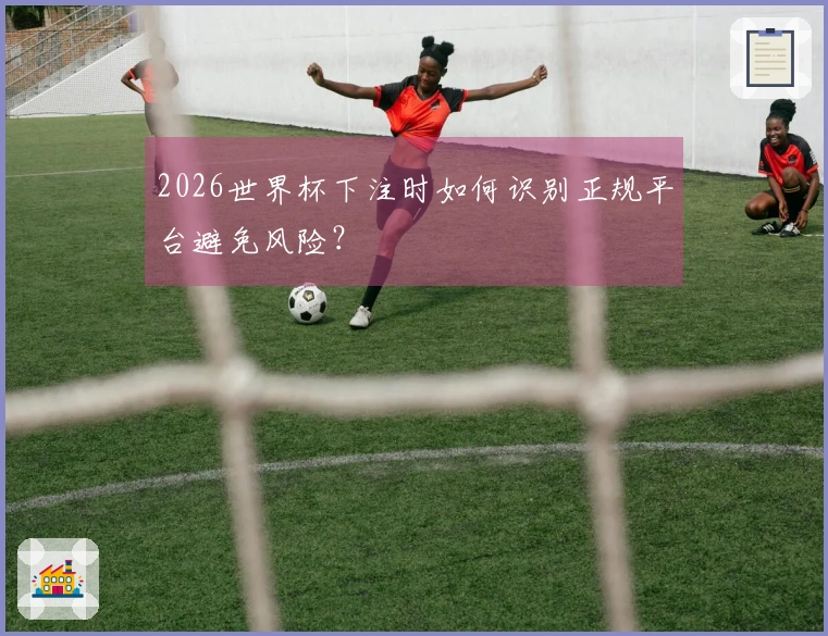 2026世界杯下注时如何识别正规平台避免风险？